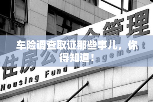 瑞昌车险调查取证那些事儿，你得知道！
