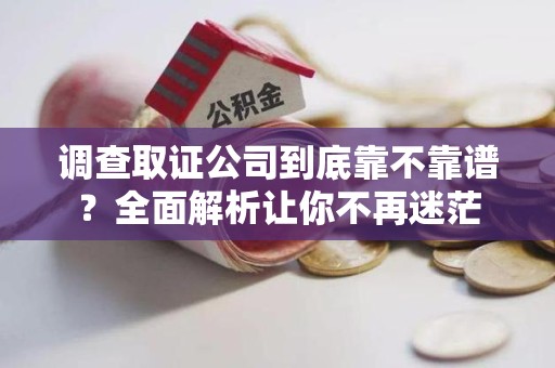 瑞昌调查取证公司到底靠不靠谱？全面解析让你不再迷茫