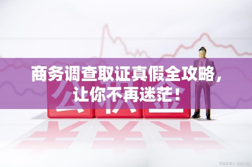 瑞昌商务调查取证真假全攻略，让你不再迷茫！