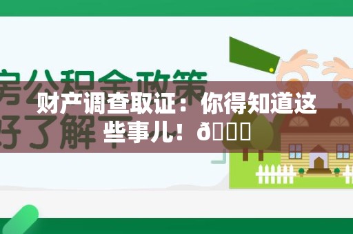 瑞昌财产调查取证：你得知道这些事儿！😎