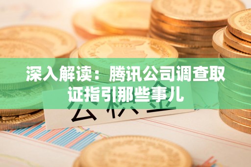 瑞昌深入解读：腾讯公司调查取证指引那些事儿
