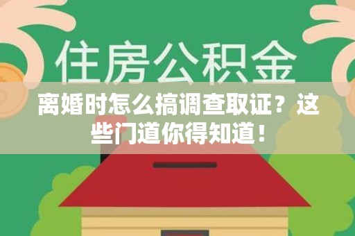 瑞昌离婚时怎么搞调查取证？这些门道你得知道！