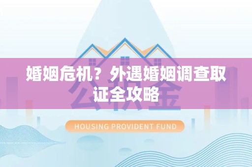 瑞昌婚姻危机？外遇婚姻调查取证全攻略
