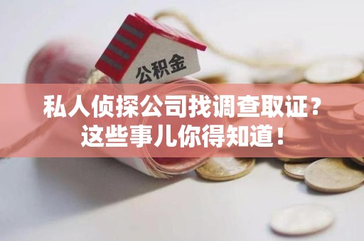 瑞昌私人侦探公司找调查取证？这些事儿你得知道！