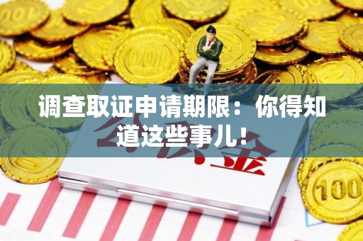 瑞昌调查取证申请期限：你得知道这些事儿！