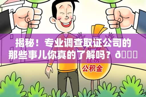 瑞昌揭秘！专业调查取证公司的那些事儿你真的了解吗？😎