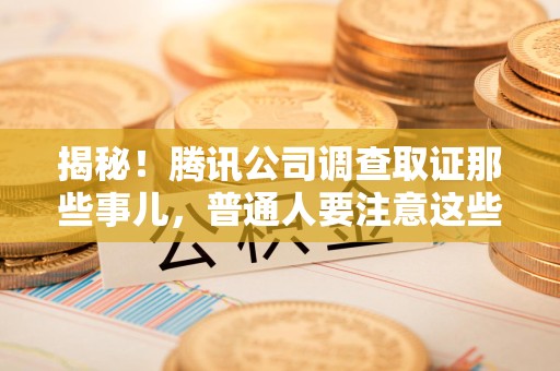 瑞昌揭秘！腾讯公司调查取证那些事儿，普通人要注意这些细节