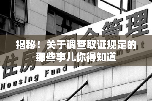 瑞昌揭秘！关于调查取证规定的那些事儿你得知道
