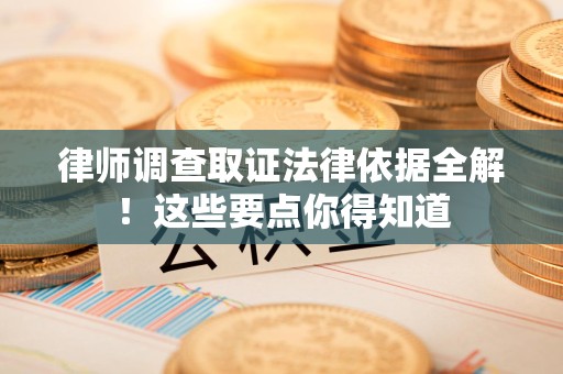 瑞昌律师调查取证法律依据全解！这些要点你得知道