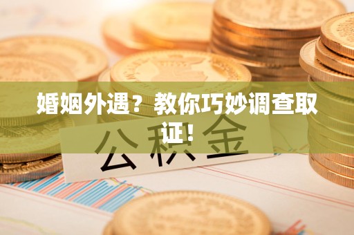瑞昌婚姻外遇？教你巧妙调查取证！